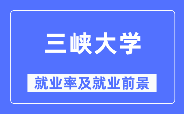 三峡大学就业率及就业前景怎么样,好就业吗？