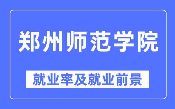 郑州师范学院就业率及就业前景怎么样,好就业吗？