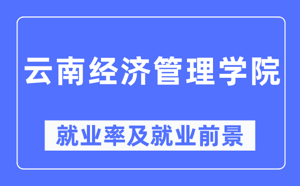 云南经济管理学院就业率及就业前景怎么样,好就业吗？