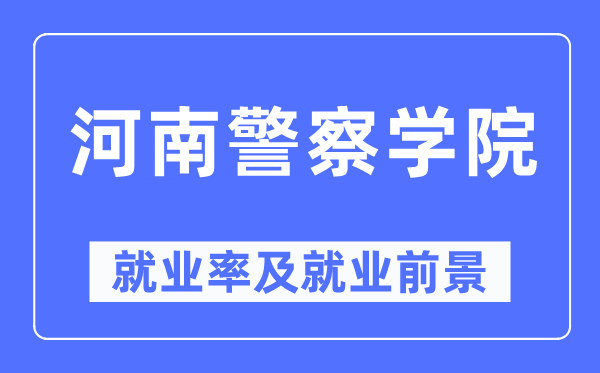 河南警察学院就业率及就业前景怎么样,好就业吗？