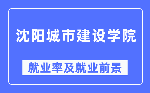 沈阳城市建设学院就业率及就业前景怎么样,好就业吗？