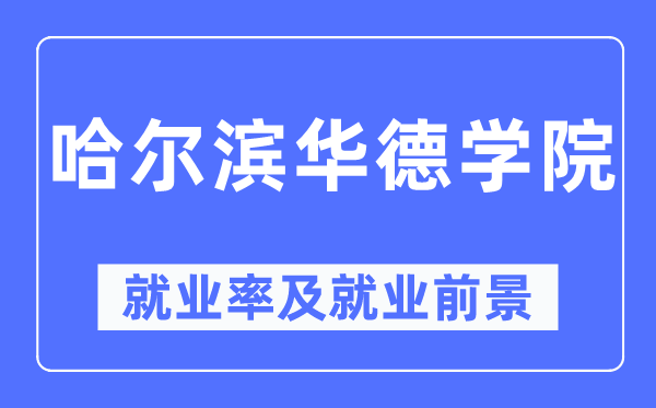 哈尔滨华德学院就业率及就业前景怎么样,好就业吗？