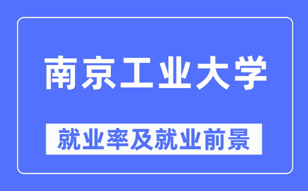 南京工业大学就业率及就业前景怎么样,好就业吗？