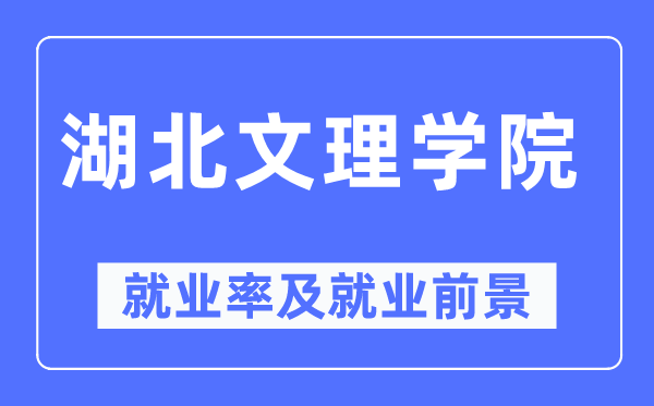 湖北文理学院就业率及就业前景怎么样,好就业吗？