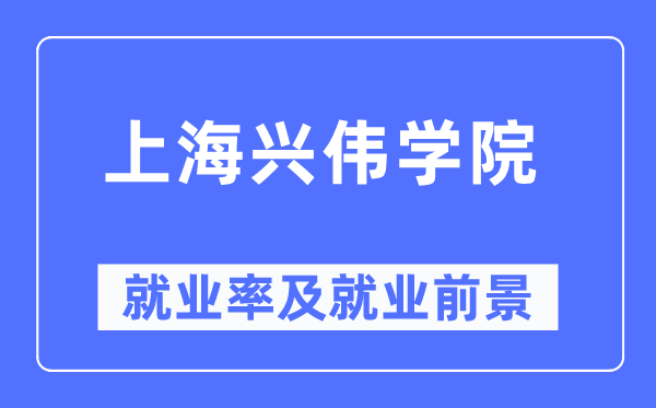 上海兴伟学院就业率及就业前景怎么样,好就业吗？