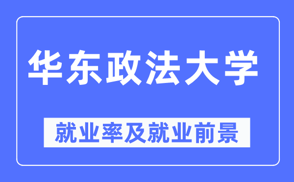 华东政法大学就业率及就业前景怎么样,好就业吗？