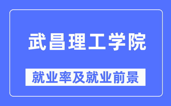 武昌理工学院就业率及就业前景怎么样,好就业吗？