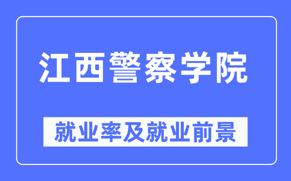 江西警察学院就业率及就业前景怎么样,好就业吗？