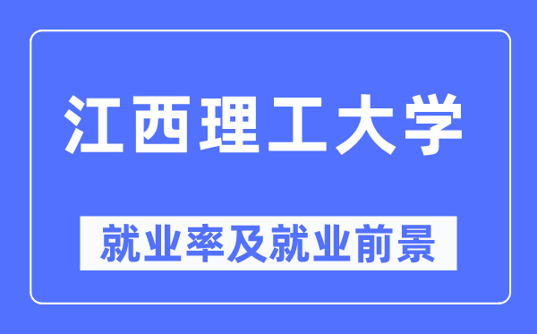 江西理工大学就业率及就业前景怎么样,好就业吗？