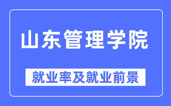 山东管理学院就业率及就业前景怎么样,好就业吗？