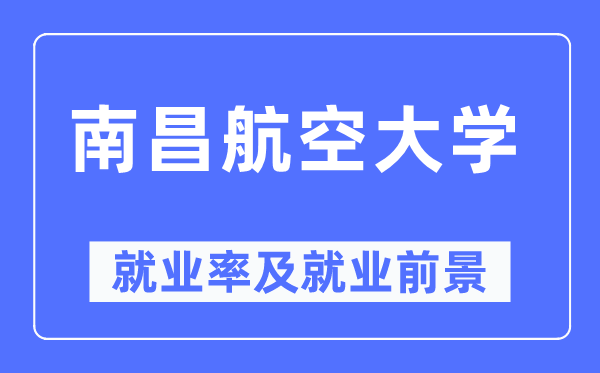 南昌航空大学就业率及就业前景怎么样,好就业吗？