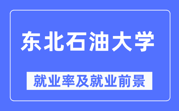 东北石油大学就业率及就业前景怎么样,好就业吗？