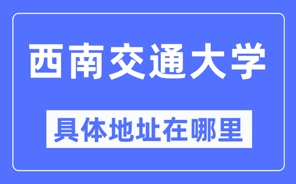 西南交通大学具体地址在哪里,在哪个城市，哪个区？