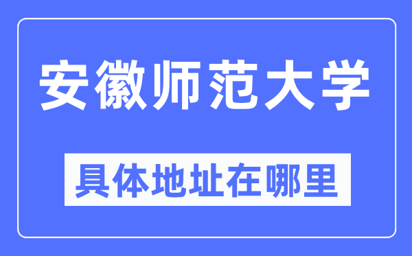 安徽师范大学具体地址在哪里,在哪个城市，哪个区？