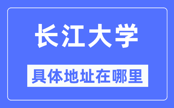 长江大学具体地址在哪里,在哪个城市，哪个区？