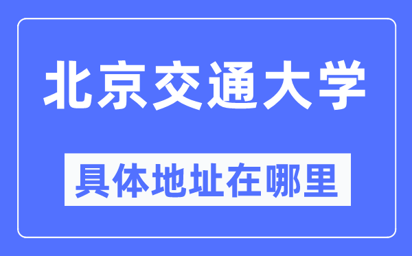 北京交通大学具体地址在哪里,在北京的哪个区？