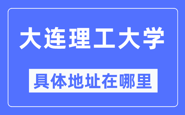 大连理工大学具体地址在哪里,在大连的哪个区？