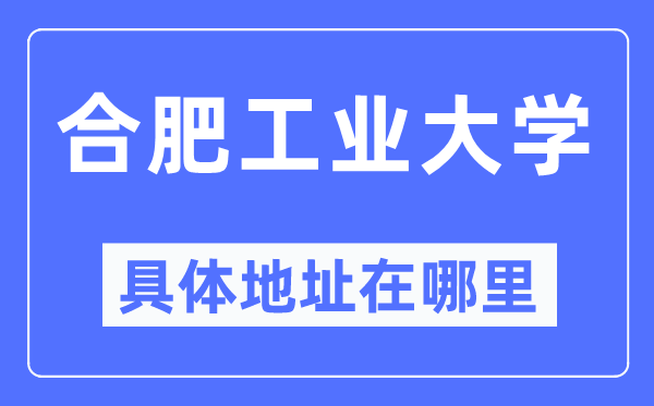 合肥工业大学具体地址在哪里,在合肥的哪个区？