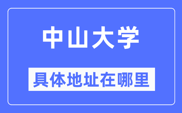 中山大学具体地址在哪里,在哪个城市，哪个区？