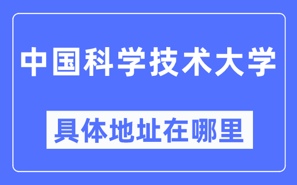 中国科学技术大学具体地址在哪里,在哪个城市，哪个区？