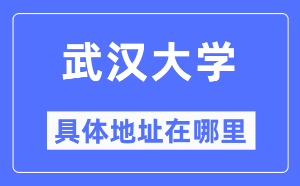 武汉大学具体地址在哪里,在武汉的哪个区？