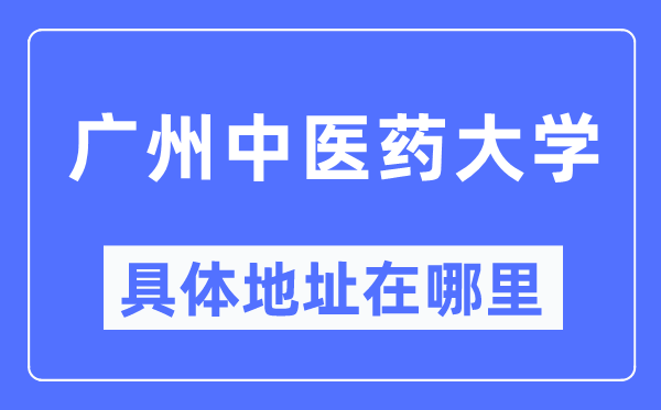 广州中医药大学具体地址在哪里,在广州的哪个区？