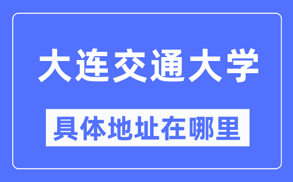 大连交通大学具体地址在哪里,在大连的哪个区？