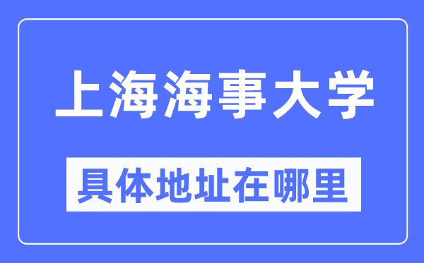 上海海事大学具体地址在哪里,在上海的哪个区？