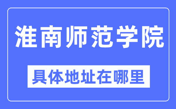 淮南师范学院具体地址在哪里,在淮南的哪个区？