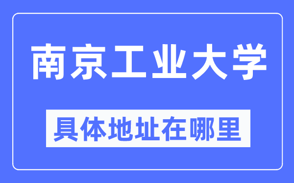 南京工业大学具体地址在哪里,在南京的哪个区？