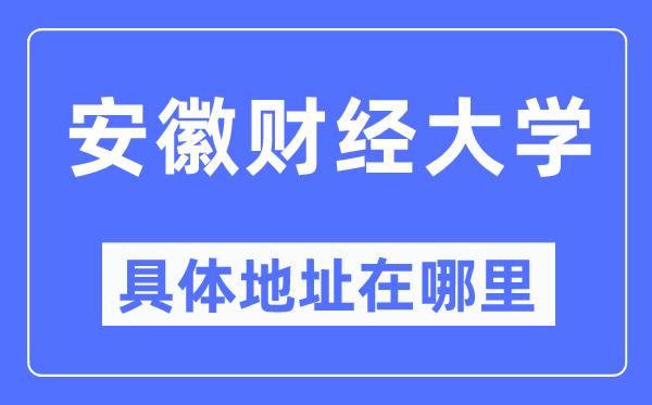 安徽财经大学具体地址在哪里,在哪个城市，哪个区？