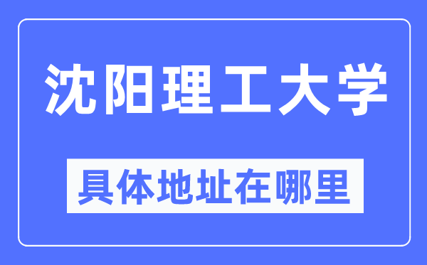 沈阳理工大学具体地址在哪里,在沈阳的哪个区？