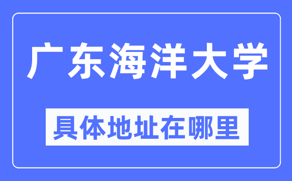 广东海洋大学具体地址在哪里,在哪个城市，哪个区？