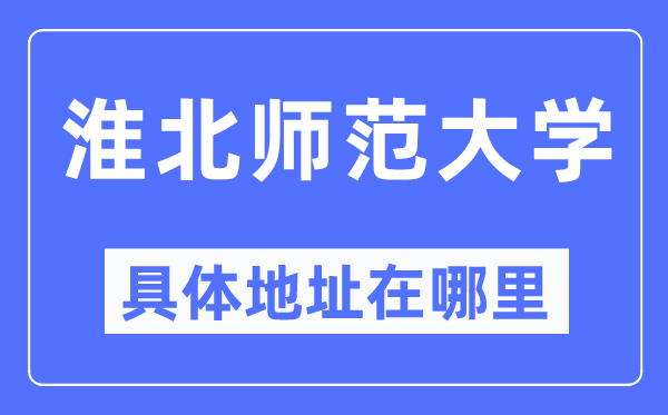 淮北师范大学具体地址在哪里,在淮北的哪个区？