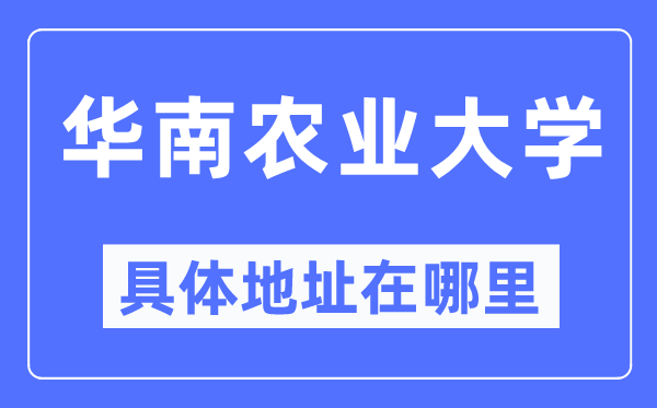 华南农业大学具体地址在哪里,在哪个城市，哪个区？