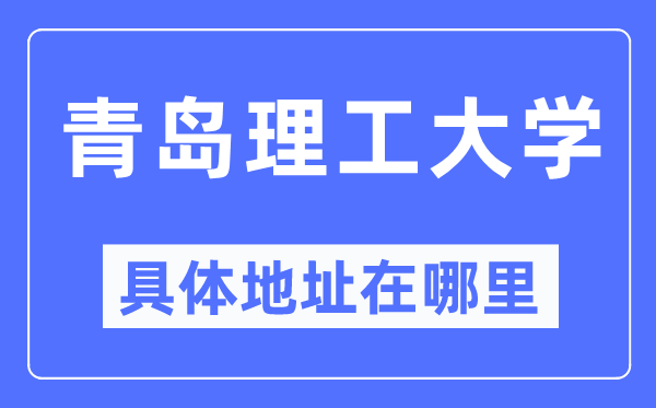 青岛理工大学具体地址在哪里,在青岛的哪个区？