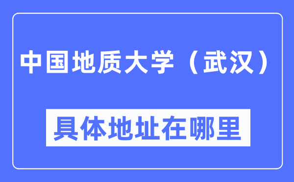 中国地质大学（武汉）具体地址在哪里,在武汉的哪个区？