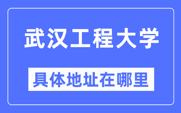 武汉工程大学具体地址在哪里,在武汉的哪个区？