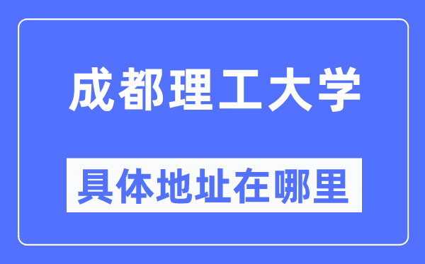 成都理工大学具体地址在哪里,在成都的哪个区？