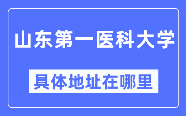 山东第一医科大学具体地址在哪里,在哪个城市，哪个区？