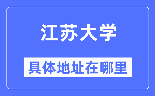 江苏大学具体地址在哪里,在哪个城市，哪个区？