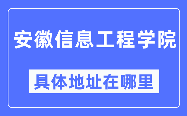 安徽信息工程学院具体地址在哪里,在哪个城市，哪个区？