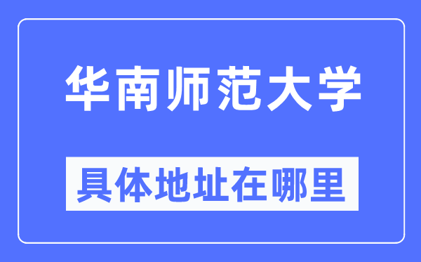 华南师范大学具体地址在哪里,在哪个城市，哪个区？