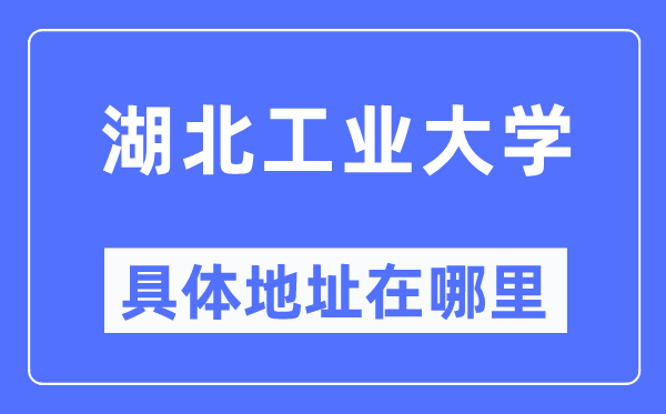 湖北工业大学具体地址在哪里,在哪个城市，哪个区？