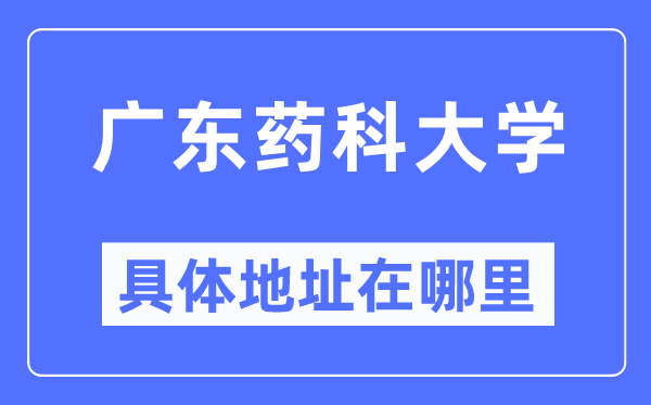 广东药科大学具体地址在哪里,在哪个城市，哪个区？