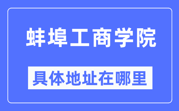 蚌埠工商学院具体地址在哪里,在蚌埠的哪个区？