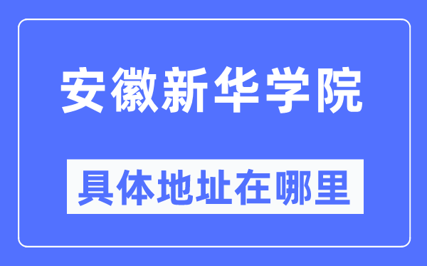 安徽新华学院具体地址在哪里,在哪个城市，哪个区？