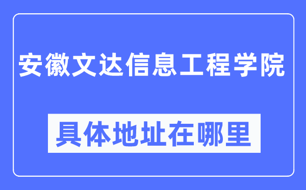 安徽文达信息工程学院具体地址在哪里,在哪个城市，哪个区？