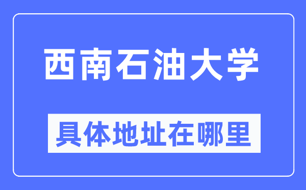 西南石油大学具体地址在哪里,在哪个城市，哪个区？