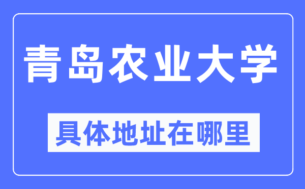 青岛农业大学具体地址在哪里,在青岛的哪个区？